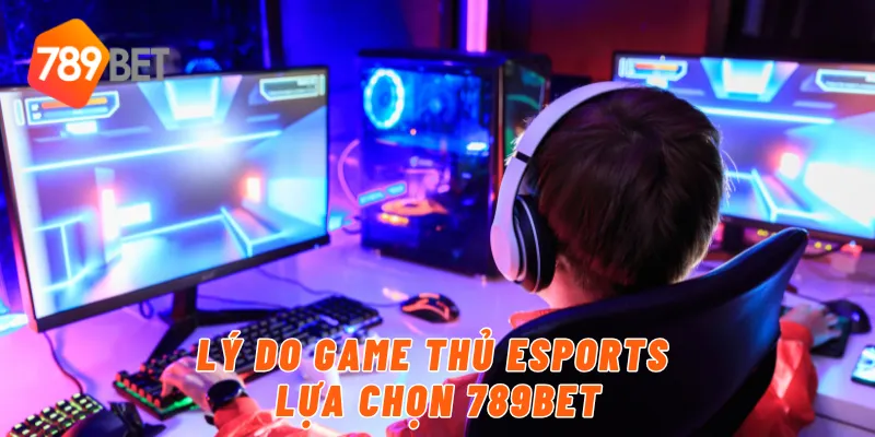 Lý do game thủ eSports lựa chọn 789BET