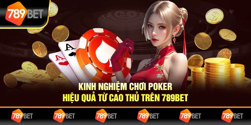Kinh Nghiệm Chơi Poker Hiệu Quả Từ Cao Thủ Trên 789BET