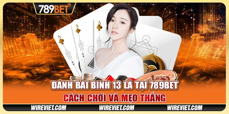 Đánh bài binh 13 lá tại 789BET - Cách chơi và mẹo thắng