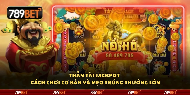 Thần Tài Jackpot – Cách chơi cơ bản và mẹo trúng thưởng lớn