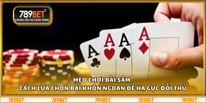 Mẹo chơi Bài Sâm – Cách lựa chọn bài khôn ngoan để hạ gục đối thủ